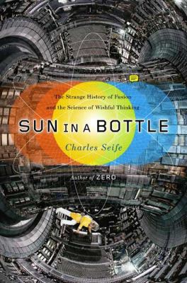 Sun in a bottle : the strange history of fusion and the science of wishful thinking