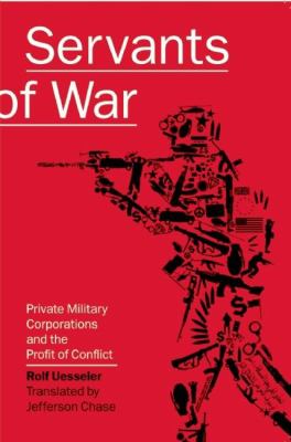 Servants of war : private military corporations and the profit of conflict