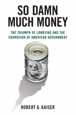 So damn much money : the triumph of lobbying and the corrosion of American government