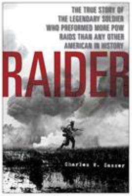 Raider : the true story of the legendary soldier who performed more POW raids than any other American in history