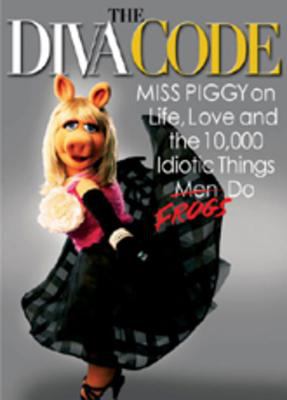 The diva code : Miss Piggy on life, love, and the 10,000 idiotic things frogs do