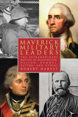 Maverick military leaders : the extraordinary battles of Washington, Nelson, Patton, Rommel, and others