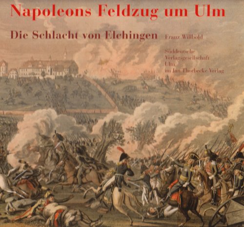 Napoleons Feldzug um Ulm : die Schlacht von Elchingen 14. Oktober 1805 mit der Belagerung und Kapitulation von Ulm