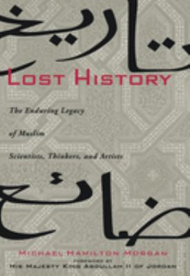 Lost history : the enduring legacy of Muslim scientists, thinkers, and artists