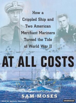 At all costs : how a crippled ship and two American merchant mariners turned the tide of World War II