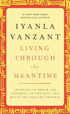 Living through the meantime : learning to break the patterns of the past and begin the healing process
