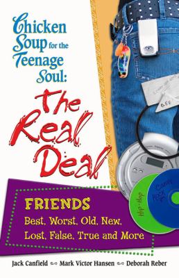 Chicken soup for the teenage soul's the real deal : friends : best, worst, old, new, lost, false, true, and more