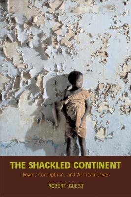 The shackled continent : power, corruption, and African lives