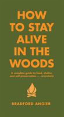 How to stay alive in the woods : a complete guide to food, shelter, and self-preservation-- anywhere