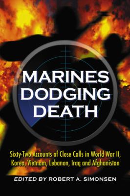 Marines dodging death : sixty-two accounts of close calls in World War II, Korea, Vietnam, Lebanon, Iraq, and Afghanistan