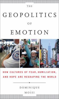 The geopolitics of emotion : how cultures of fear, humiliation, and hope are reshaping the world