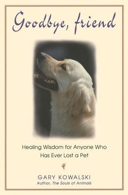 Goodbye, friend : healing wisdom for anyone who has ever lost a pet