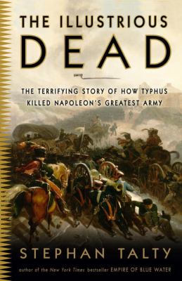 The illustrious dead : the terrifying story of how typhus killed Napoleon's greatest army