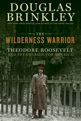 The wilderness warrior : Theodore Roosevelt and the crusade for America