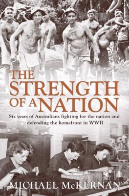 The strength of a nation : six years of Australians fighting for the nation and defending the homefront in WWII