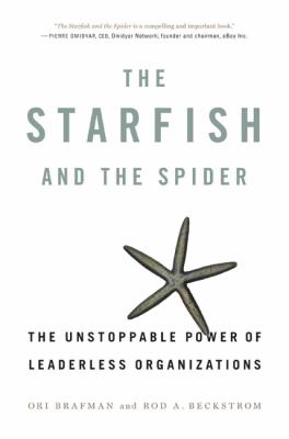 The starfish and the spider : the unstoppable power of leaderless organizations