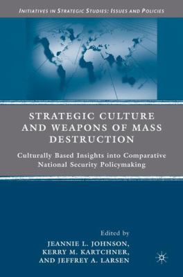 Strategic culture and weapons of mass destruction : culturally based insights into comparative national security policymaking