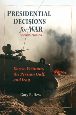 Presidential decisions for war : Korea, Vietnam, the Persian Gulf, and Iraq