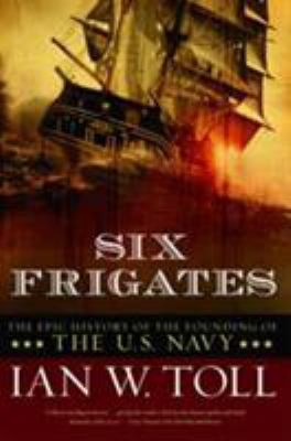 Six frigates : the epic history of the founding of the U.S. Navy