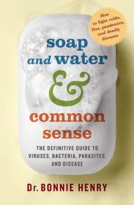 Soap and water & common sense : the definitive guide to viruses, bacteria, parasites and disease