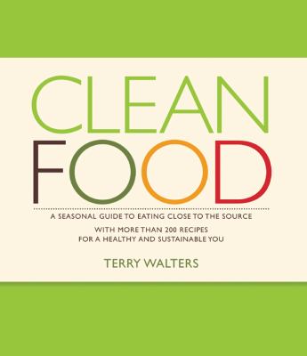 Clean food : a seasonal guide to eating close to the source, with more than 200 recipes for a healthy and sustainable you