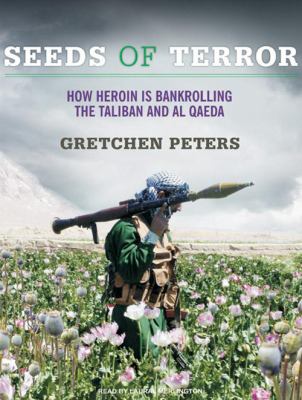 Seeds of terror : how heroin Is bankrolling the Taliban and Al Qaeda