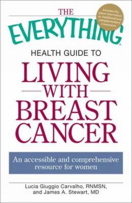 The everything health guide to living with breast cancer : an accessible and comprehensive resource for women