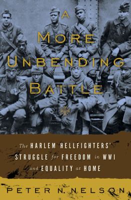 A more unbending battle : the Harlem Hellfighters' struggle for freedom in WWI and equality at home