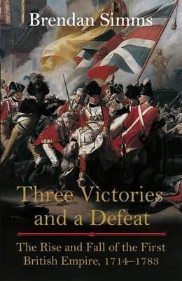 Three victories and a defeat : the rise and fall of the first British Empire, 1714-1783