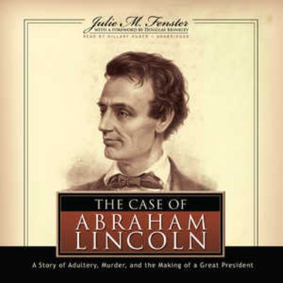 The case of Abraham Lincoln : a story of adultery, murder, and the making of a great president