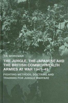 The jungle, the Japanese and the British Commonwealth armies at war, 1941-45 : fighting methods, doctrine and training for jungle warfare
