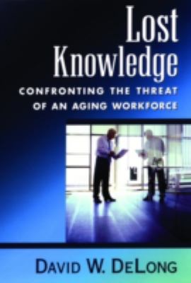 Lost knowledge : confronting the threat of an aging workforce