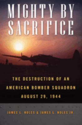 Mighty by sacrifice : the destruction of an American bomber squadron, August 29, 1944