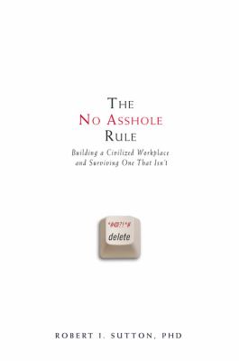 The no asshole rule : building a civilized workplace and surviving one that isn't