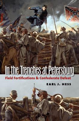 In the trenches at Petersburg : field fortifications & Confederate defeat