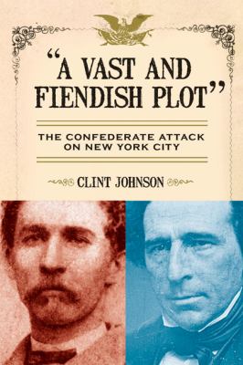 "A vast and fiendish plot" : the Confederate attack on New York City