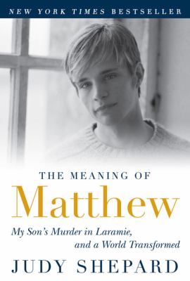 The meaning of Matthew : my son's murder in Laramie, and a world transformed