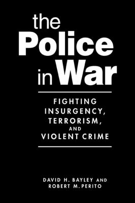 The police in war : fighting insurgency, terrorism, and violent crime