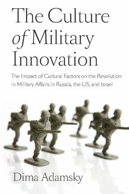The culture of military innovation : the impact of cultural factors on the Revolution in Military Affairs in Russia, the US, and Israel