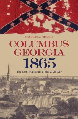 Columbus, Georgia, 1865 : the last true battle of the Civil War