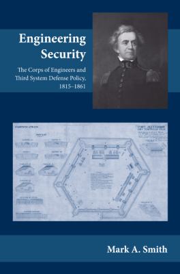 Engineering security : the Corps of Engineers and Third System defense policy, 1815-1861