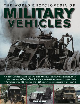 The world encyclopedia of military vehicles : a complete reference guide to over 100 years of military vehicles, from their first use in World War I to the specialized vehicles deployed today, featuring over 185 vehicles with 540 historical and modern photographs