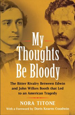 My thoughts be bloody : the bitter rivalry between Edwin and John Wilkes Booth that led to an American tragedy