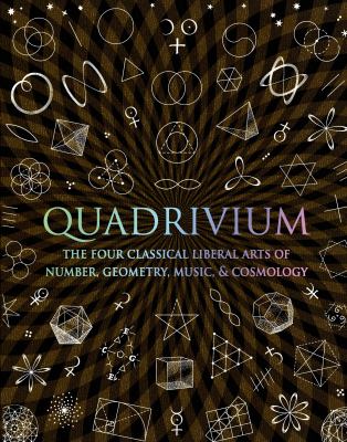 Quadrivium : the four classical liberal arts of number, geometry, music, & cosmology