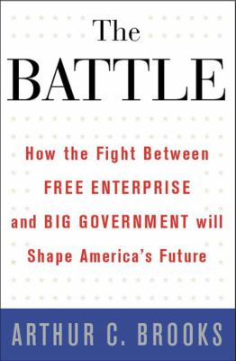 The battle : how the fight between free enterprise and big government will shape America's future