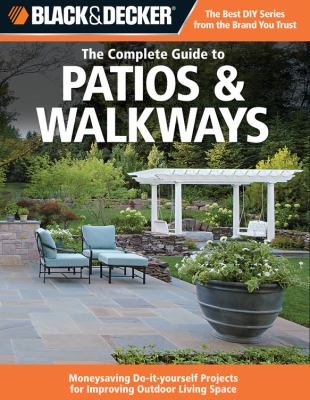 The complete guide to patios & walkways : money-saving do-it-yourself projects for improving outdoor living space.