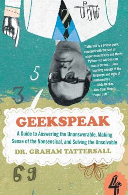 Geekspeak : a guide to answering the unanswerable, making sense of the nonsensical, and solving the unsolvable