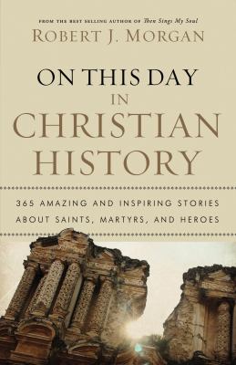 On this day in Christian history : 365 amazing and inspiring stories about saints, martyrs, and heroes