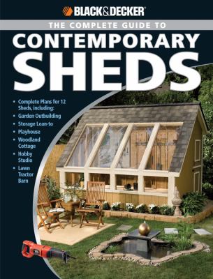 The complete guide to contemporary sheds : complete plans for 12 sheds, including garden outbuilding, storage lean-to, playhouse, woodland cottage, hobby studio, lawn tractor barn