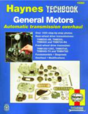 The Haynes General Motors automatic transmission overhaul manual : models covered: THM200-4R, THM350, THM400 and THM700-R4--rear wheel drive transmissions; THM 125/125C, THM 3T40, THM 440-T4 and THM 4T60 front wheel drive transaxles; does not include the electronic THM700-R4 (4L60-E) or the THM 440-T4 (4T60-E)